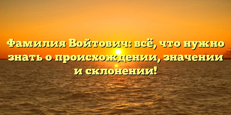 Фамилия Войтович: всё, что нужно знать о происхождении, значении и склонении! Фамилия Войтович: всё, что нужно знать о происхождении, значении и склонении!