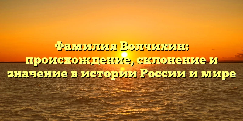 Фамилия Волчихин: происхождение, склонение и значение в истории России и мире Фамилия Волчихин: происхождение, склонение и значение в истории России и мире
