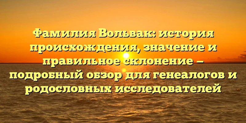 Фамилия Вольвак: история происхождения, значение и правильное склонение — подробный обзор для генеалогов и родословных исследователей Фамилия Вольвак: история происхождения, значение и правильное склонение — подробный обзор для генеалогов и родословных исследователей