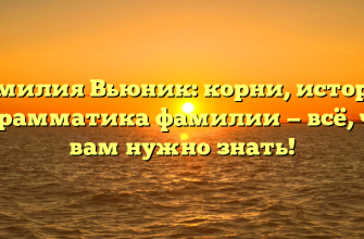 Фамилия Вьюник: корни, история и грамматика фамилии — всё, что вам нужно знать!