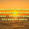 Фамилия Гавриловы: происхождение, значимость и склонение – история рода и все, что нужно знать