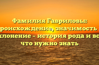 Фамилия Гавриловы: происхождение, значимость и склонение – история рода и все, что нужно знать