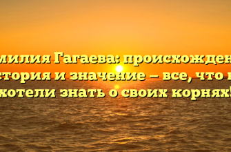 Фамилия Гагаева: происхождение, история и значение — все, что вы хотели знать о своих корнях!