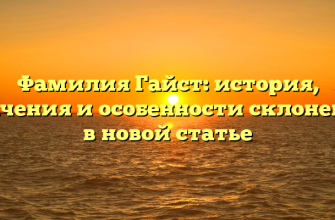 Фамилия Гайст: история, значения и особенности склонения в новой статье