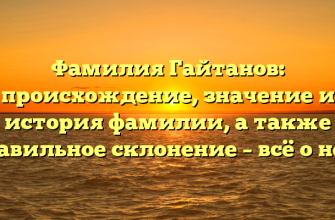 Фамилия Гайтанов: происхождение, значение и история фамилии, а также правильное склонение – всё о ней!