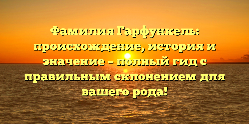 Фамилия Гарфункель: происхождение, история и значение – полный гид с правильным склонением для вашего рода!