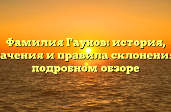 Фамилия Гаунов: история, значения и правила склонения в подробном обзоре