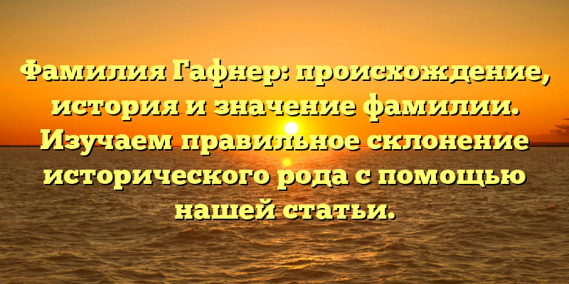 Фамилия Гафнер: происхождение, история и значение фамилии. Изучаем правильное склонение исторического рода с помощью нашей статьи.