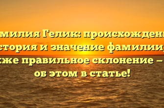 Фамилия Гелик: происхождение, история и значение фамилии, а также правильное склонение — все об этом в статье!