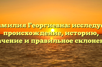 Фамилия Георгиевна: исследуем происхождение, историю, значение и правильное склонение