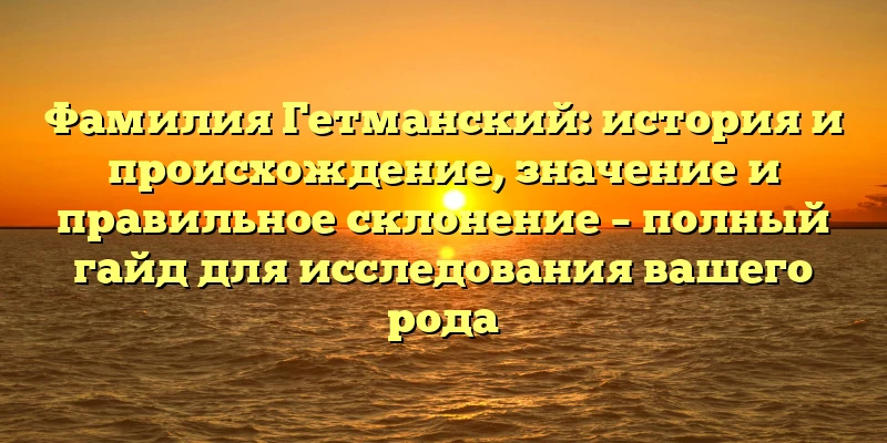 Фамилия Гетманский: история и происхождение, значение и правильное склонение – полный гайд для исследования вашего рода Фамилия Гетманский: история и происхождение, значение и правильное склонение – полный гайд для исследования вашего рода