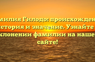 Фамилия Гилодо: происхождение, история и значение. Узнайте о склонении фамилии на нашем сайте!