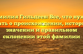 Фамилия Гильдеев: Все, что нужно знать о происхождении, истории, значении и правильном склонении этой фамилии
