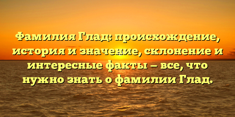Фамилия Глад: происхождение, история и значение, склонение и интересные факты — все, что нужно знать о фамилии Глад.