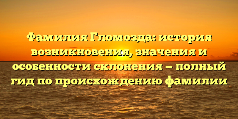 Фамилия Гломозда: история возникновения, значения и особенности склонения — полный гид по происхождению фамилии