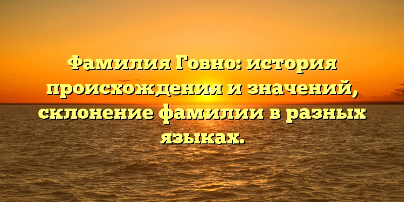 Фамилия Говно: история происхождения и значений, склонение фамилии в разных языках. Фамилия Говно: история происхождения и значений, склонение фамилии в разных языках.