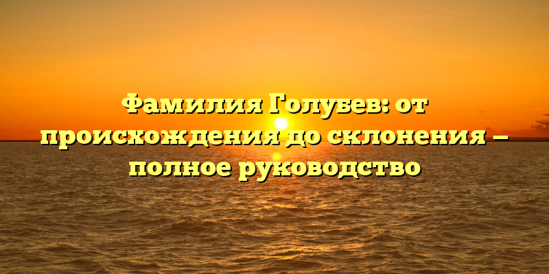 Фамилия Голубев: от происхождения до склонения — полное руководство