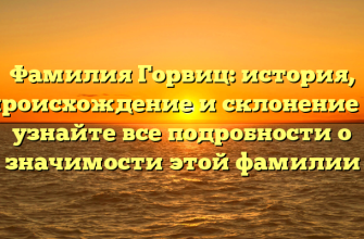 Фамилия Горвиц: история, происхождение и склонение — узнайте все подробности о значимости этой фамилии
