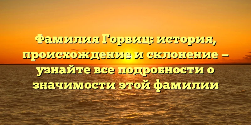 Фамилия Горвиц: история, происхождение и склонение — узнайте все подробности о значимости этой фамилии Фамилия Горвиц: история, происхождение и склонение — узнайте все подробности о значимости этой фамилии