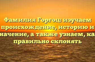 Фамилия Горгоц: изучаем происхождение, историю и значение, а также узнаем, как правильно склонять