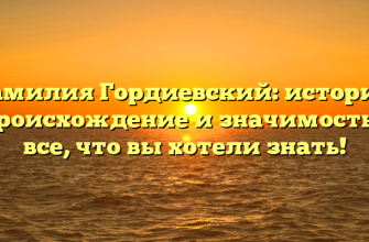 Фамилия Гордиевский: история, происхождение и значимость – все, что вы хотели знать!
