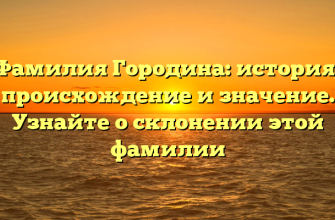 Фамилия Городина: история, происхождение и значение. Узнайте о склонении этой фамилии