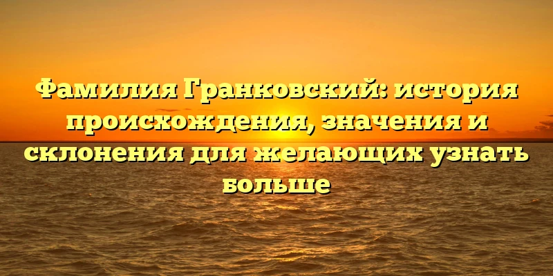 Фамилия Гранковский: история происхождения, значения и склонения для желающих узнать больше Фамилия Гранковский: история происхождения, значения и склонения для желающих узнать больше
