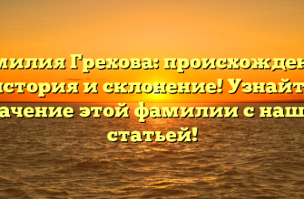 Фамилия Грехова: происхождение, история и склонение! Узнайте значение этой фамилии с нашей статьей!