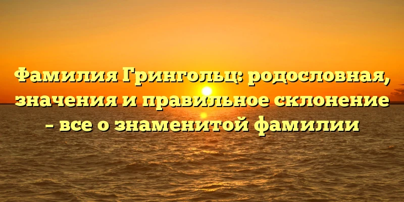 Фамилия Грингольц: родословная, значения и правильное склонение – все о знаменитой фамилии Фамилия Грингольц: родословная, значения и правильное склонение – все о знаменитой фамилии