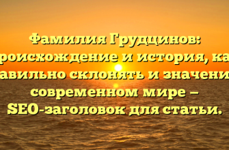 Фамилия Грудцинов: происхождение и история, как правильно склонять и значение в современном мире — SEO-заголовок для статьи.