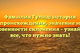 Фамилия Гулид: история происхождения, значение и особенности склонения – узнайте все, что нужно знать!