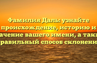 Фамилия Даль: узнайте происхождение, историю и значение вашего имени, а также правильный способ склонения