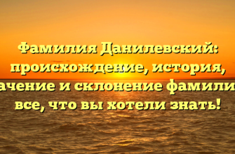 Фамилия Данилевский: происхождение, история, значение и склонение фамилии – все, что вы хотели знать!