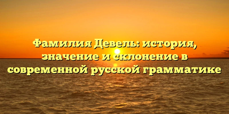 Фамилия Девель: история, значение и склонение в современной русской грамматике Фамилия Девель: история, значение и склонение в современной русской грамматике