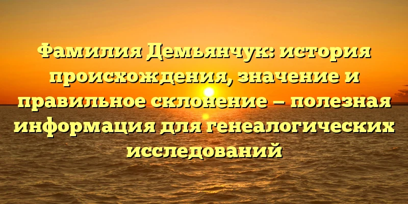 Фамилия Демьянчук: история происхождения, значение и правильное склонение — полезная информация для генеалогических исследований Фамилия Демьянчук: история происхождения, значение и правильное склонение — полезная информация для генеалогических исследований