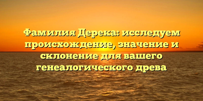 Фамилия Дерека: исследуем происхождение, значение и склонение для вашего генеалогического древа Фамилия Дерека: исследуем происхождение, значение и склонение для вашего генеалогического древа