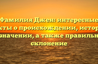 Фамилия Джен: интересные факты о происхождении, истории и значении, а также правильное склонение
