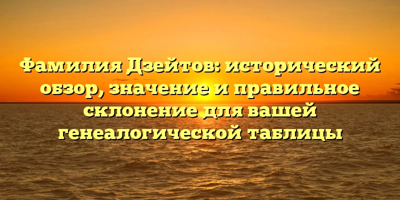 Фамилия Дзейтов: исторический обзор, значение и правильное склонение для вашей генеалогической таблицы Фамилия Дзейтов: исторический обзор, значение и правильное склонение для вашей генеалогической таблицы