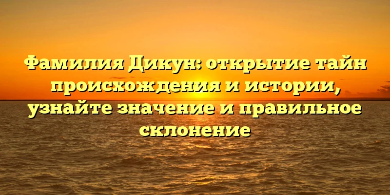 Фамилия Дикун: открытие тайн происхождения и истории, узнайте значение и правильное склонение Фамилия Дикун: открытие тайн происхождения и истории, узнайте значение и правильное склонение