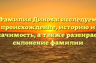 Фамилия Динова: исследуем происхождение, историю и значимость, а также разбираем склонение фамилии
