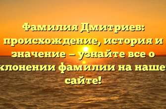 Фамилия Дмитриев: происхождение, история и значение — узнайте все о склонении фамилии на нашем сайте!