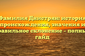 Фамилия Днистрян: история происхождения, значения и правильное склонение – полный гайд
