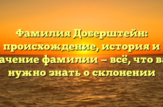 Фамилия Доберштейн: происхождение, история и значение фамилии — всё, что вам нужно знать о склонении