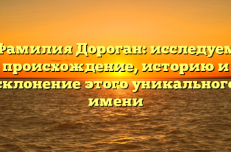 Фамилия Дороган: исследуем происхождение, историю и склонение этого уникального имени
