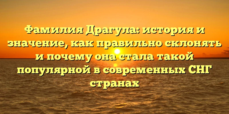 Фамилия Драгула: история и значение, как правильно склонять и почему она стала такой популярной в современных СНГ странах Фамилия Драгула: история и значение, как правильно склонять и почему она стала такой популярной в современных СНГ странах