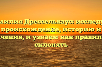 Фамилия Дрессельхаус: исследуем происхождение, историю и значения, и узнаем как правильно склонять