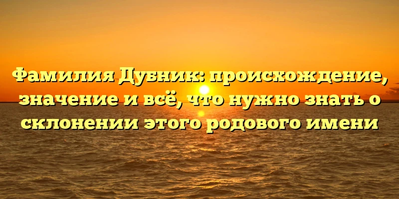 Фамилия Дубник: происхождение, значение и всё, что нужно знать о склонении этого родового имени Фамилия Дубник: происхождение, значение и всё, что нужно знать о склонении этого родового имени