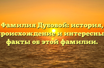 Фамилия Дубовой: история, происхождение и интересные факты об этой фамилии.