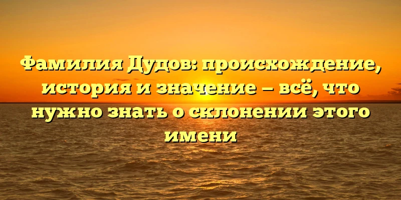 Фамилия Дудов: происхождение, история и значение — всё, что нужно знать о склонении этого имени Фамилия Дудов: происхождение, история и значение — всё, что нужно знать о склонении этого имени