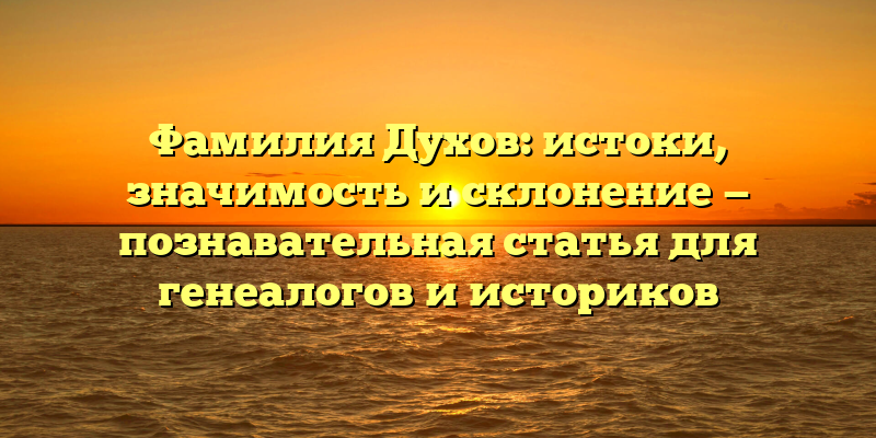 Фамилия Духов: истоки, значимость и склонение — познавательная статья для генеалогов и историков